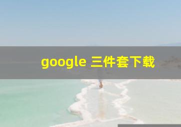 google 三件套下载